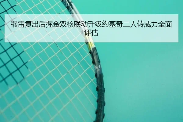穆雷复出后掘金双核联动升级约基奇二人转威力全面评估