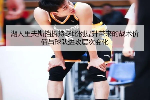 湖人里夫斯挡拆持球比例提升带来的战术价值与球队进攻层次变化